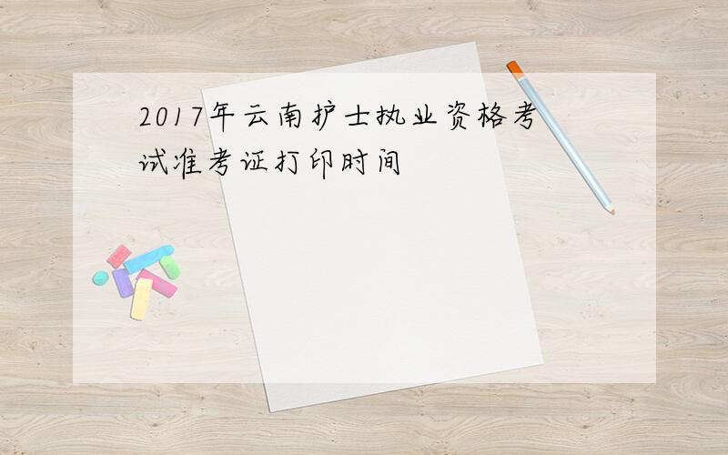 2017年云南护士执业资格考试准考证打印时间
