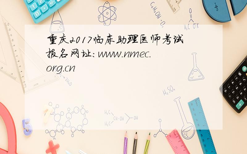 重庆2017临床助理医师考试报名网址：www.nmec.org.cn