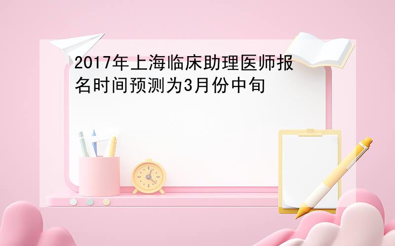 2017年上海临床助理医师报名时间预测为3月份中旬