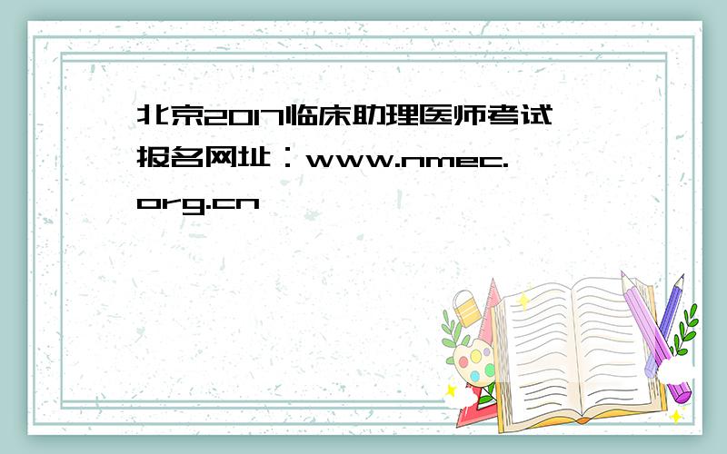北京2017临床助理医师考试报名网址：www.nmec.org.cn