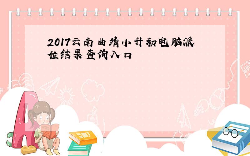 2017云南曲靖小升初电脑派位结果查询入口