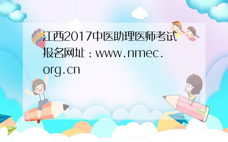 江西2017中医助理医师考试报名网址：www.nmec.org.cn