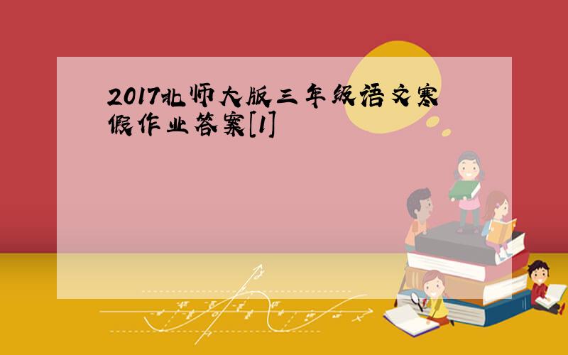 2017北师大版三年级语文寒假作业答案[1]