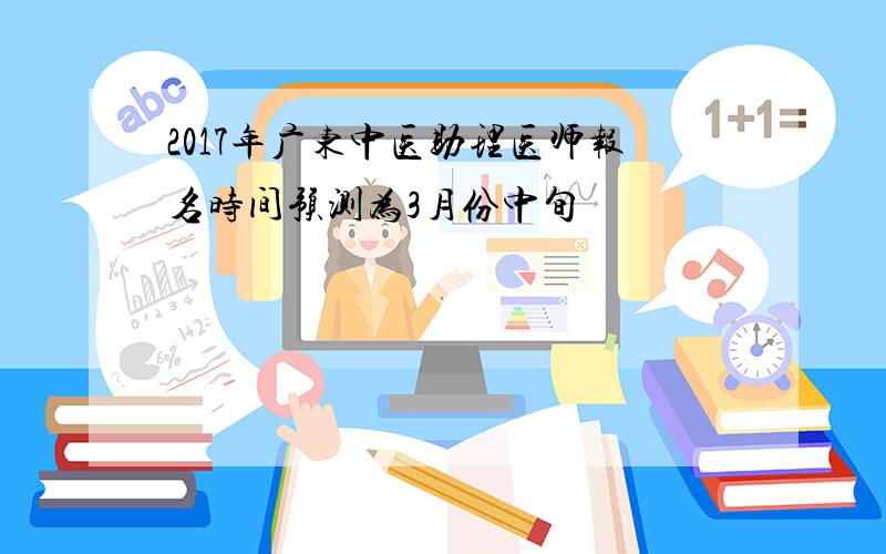 2017年广东中医助理医师报名时间预测为3月份中旬