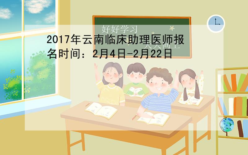 2017年云南临床助理医师报名时间：2月4日-2月22日