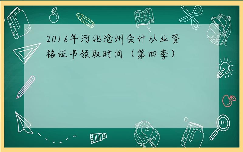 2016年河北沧州会计从业资格证书领取时间（第四季）