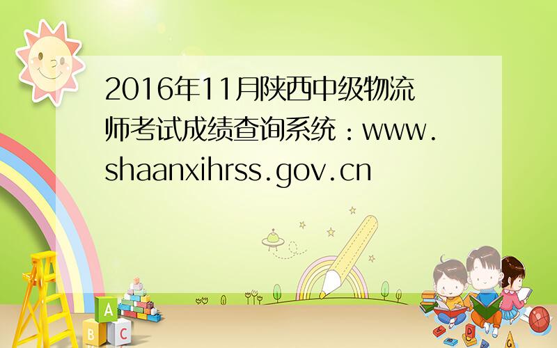 2016年11月陕西中级物流师考试成绩查询系统：www.shaanxihrss.gov.cn