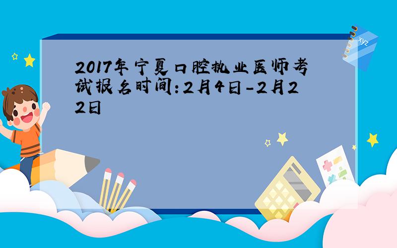 2017年宁夏口腔执业医师考试报名时间：2月4日-2月22日