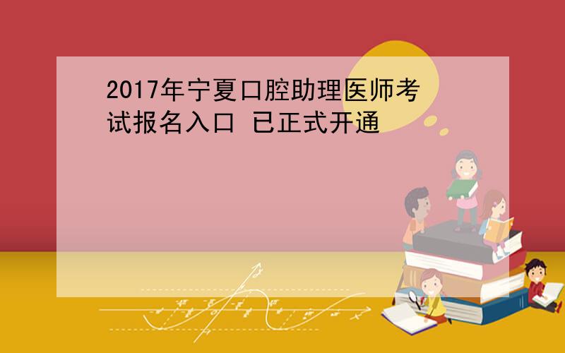 2017年宁夏口腔助理医师考试报名入口 已正式开通
