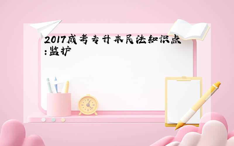 2017成考专升本民法知识点:监护