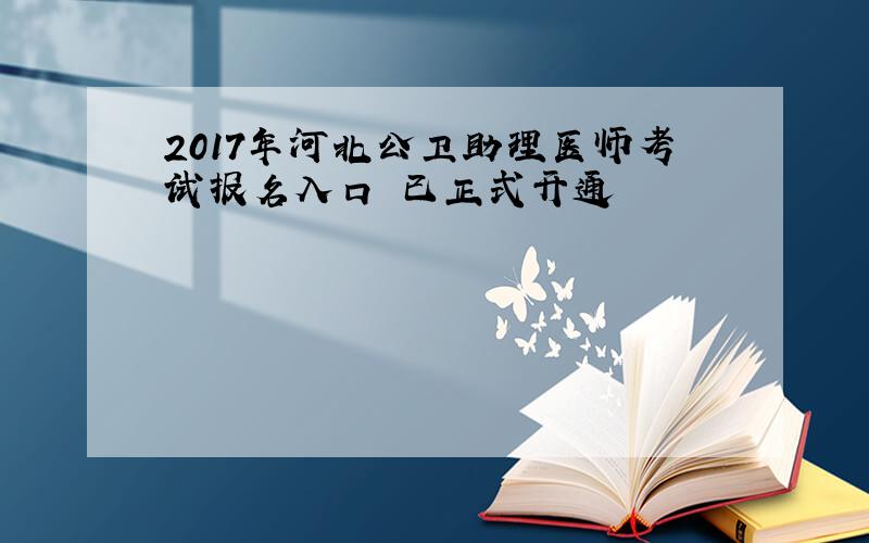 2017年河北公卫助理医师考试报名入口 已正式开通