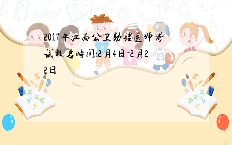 2017年江西公卫助理医师考试报名时间：2月4日-2月22日