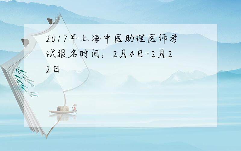 2017年上海中医助理医师考试报名时间：2月4日-2月22日