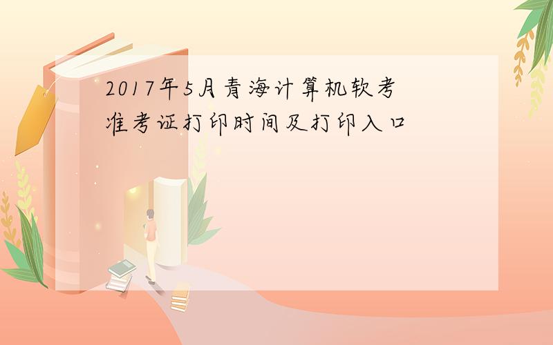 2017年5月青海计算机软考准考证打印时间及打印入口
