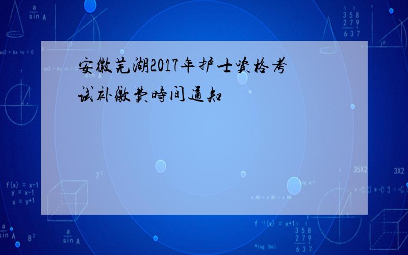 安徽芜湖2017年护士资格考试补缴费时间通知