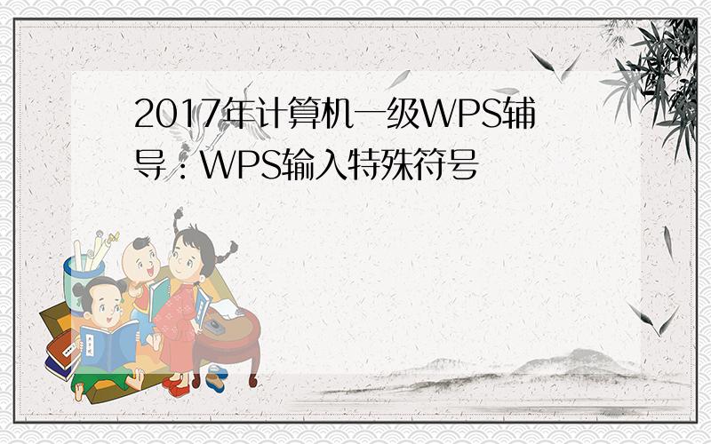 2017年计算机一级WPS辅导：WPS输入特殊符号
