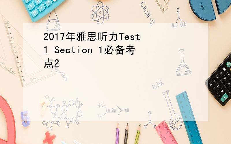 2017年雅思听力Test 1 Section 1必备考点2