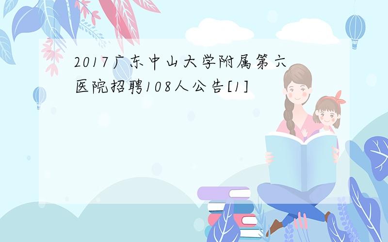 2017广东中山大学附属第六医院招聘108人公告[1]