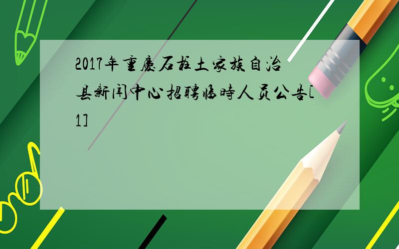 2017年重庆石柱土家族自治县新闻中心招聘临时人员公告[1]