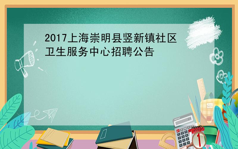 2017上海崇明县竖新镇社区卫生服务中心招聘公告