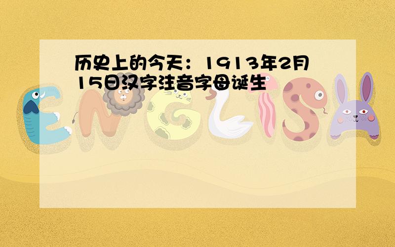 历史上的今天：1913年2月15日汉字注音字母诞生