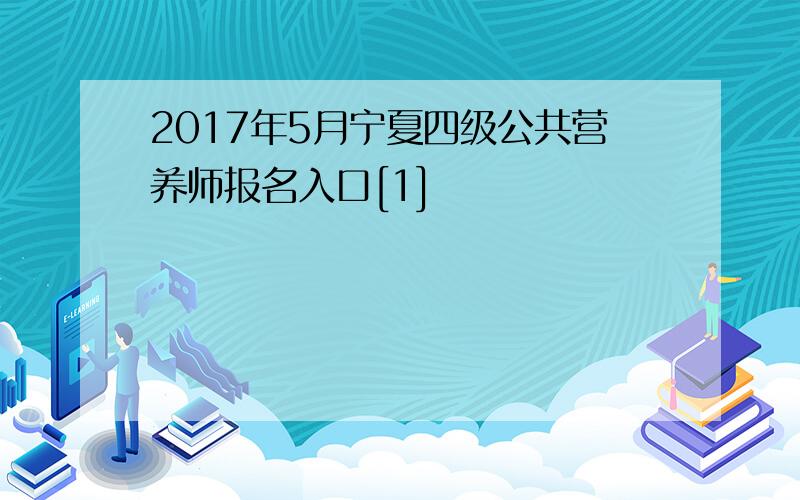 2017年5月宁夏四级公共营养师报名入口[1]
