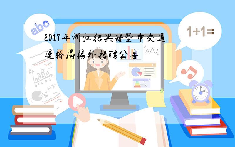 2017年浙江绍兴诸暨市交通运输局编外招聘公告