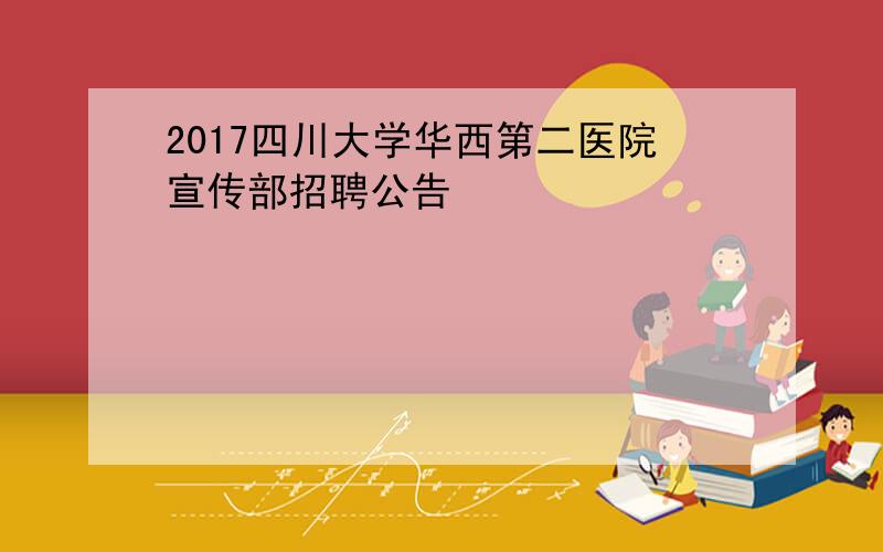 2017四川大学华西第二医院宣传部招聘公告