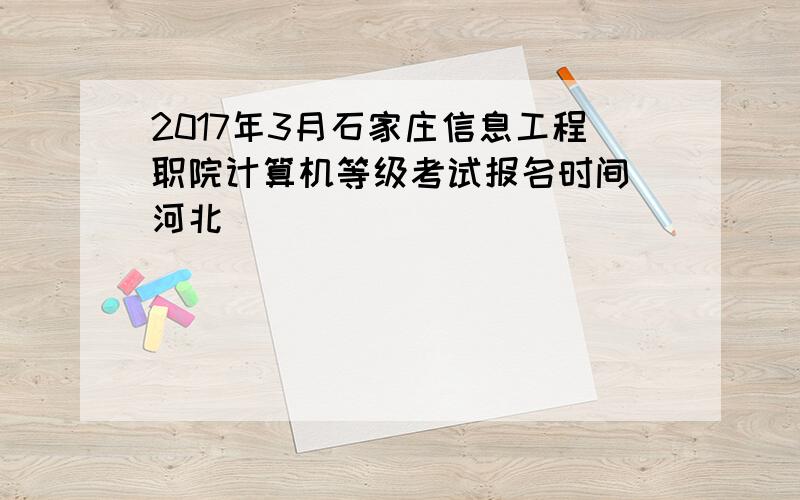 2017年3月石家庄信息工程职院计算机等级考试报名时间（河北）