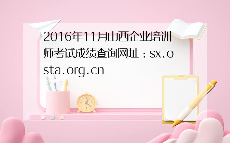 2016年11月山西企业培训师考试成绩查询网址：sx.osta.org.cn