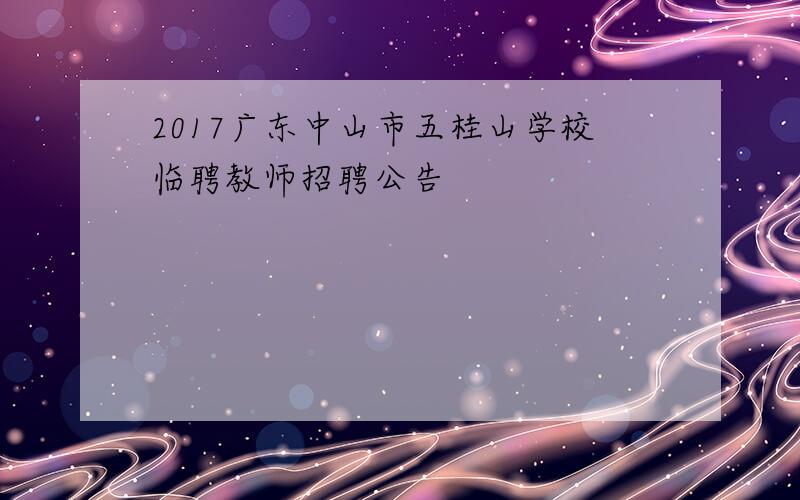 2017广东中山市五桂山学校临聘教师招聘公告