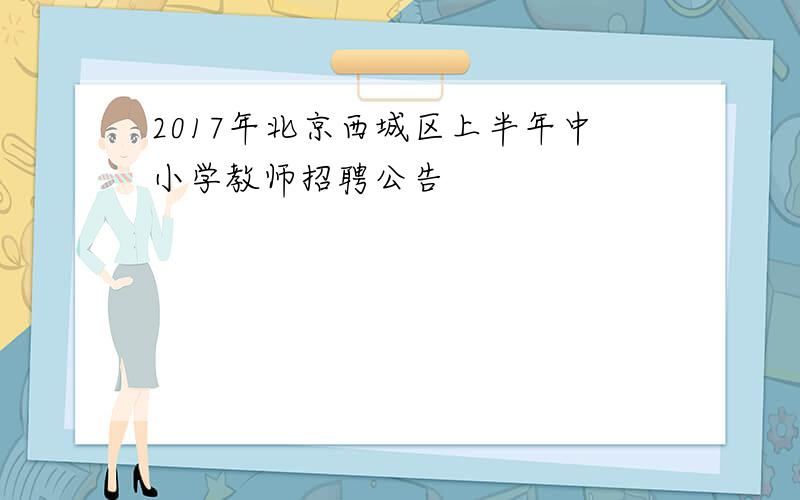 2017年北京西城区上半年中小学教师招聘公告