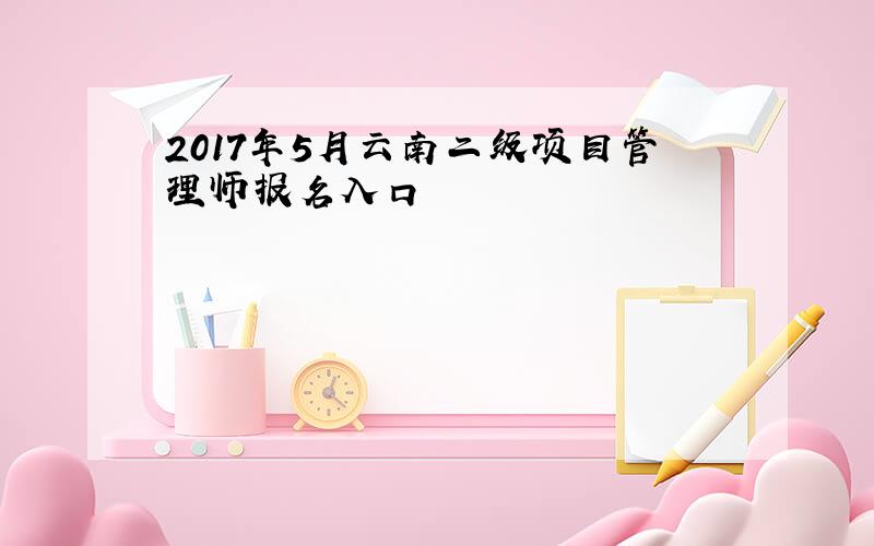 2017年5月云南二级项目管理师报名入口