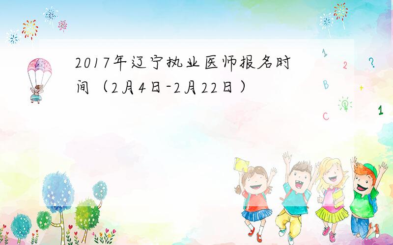 2017年辽宁执业医师报名时间（2月4日-2月22日）