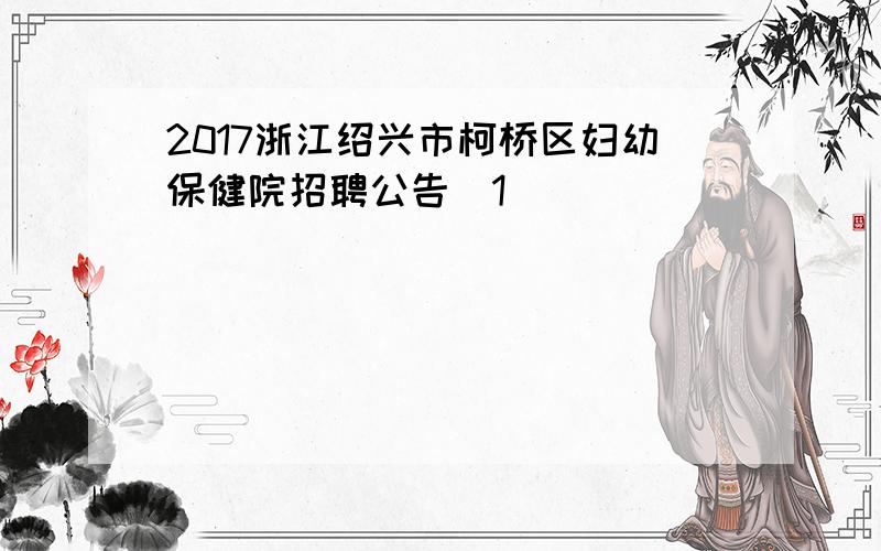 2017浙江绍兴市柯桥区妇幼保健院招聘公告[1]