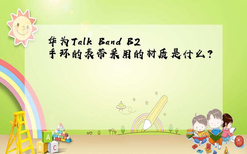 华为Talk Band B2手环的表带采用的材质是什么？