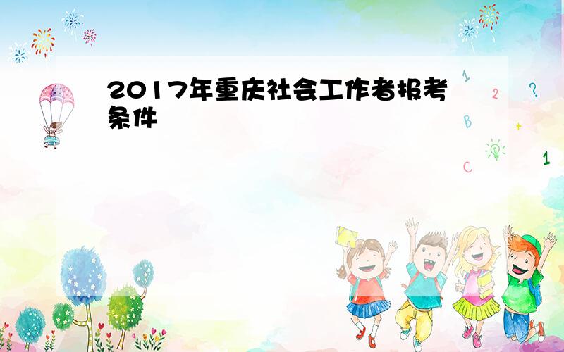 2017年重庆社会工作者报考条件