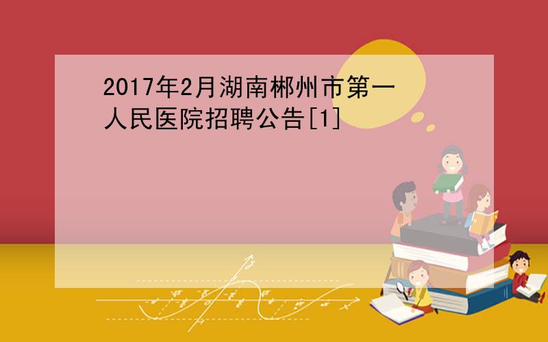 2017年2月湖南郴州市第一人民医院招聘公告[1]