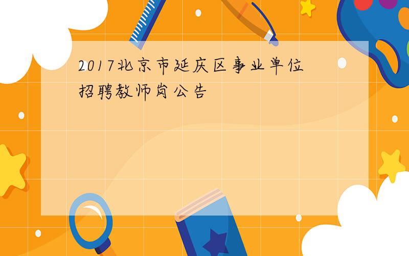 2017北京市延庆区事业单位招聘教师岗公告