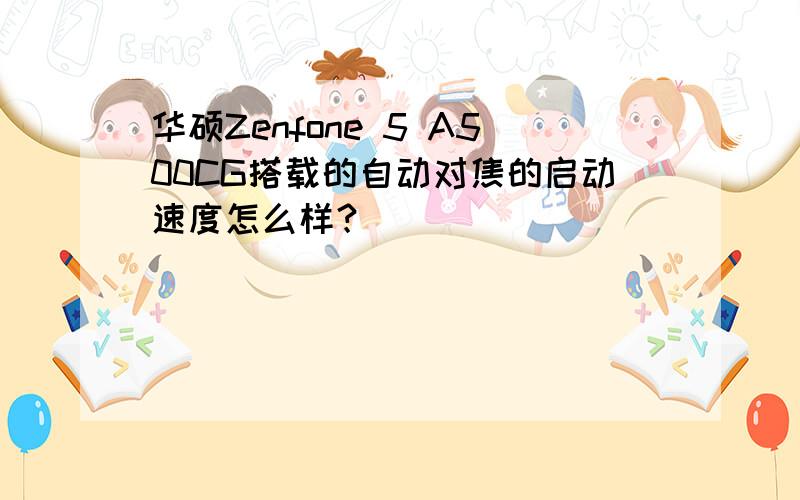 华硕Zenfone 5 A500CG搭载的自动对焦的启动速度怎么样？