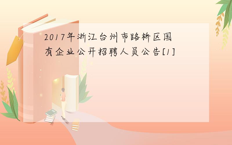2017年浙江台州市路桥区国有企业公开招聘人员公告[1]