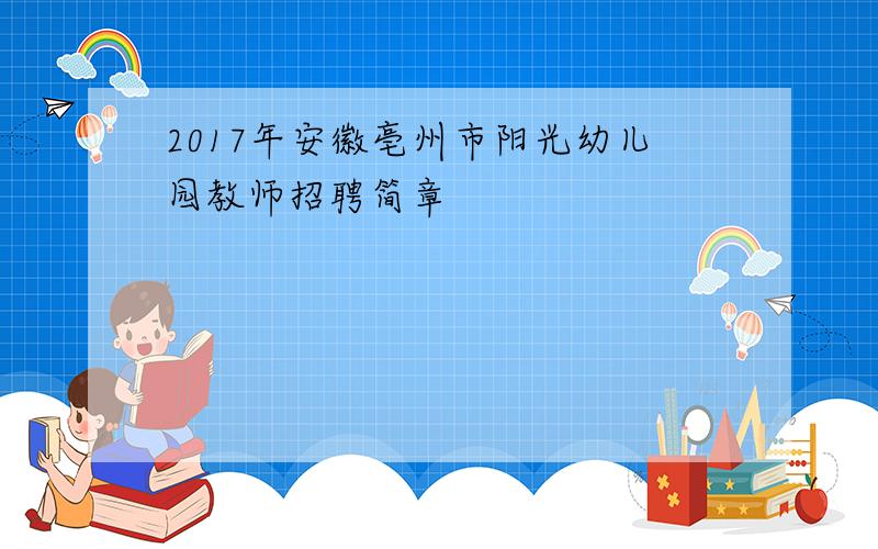 2017年安徽亳州市阳光幼儿园教师招聘简章