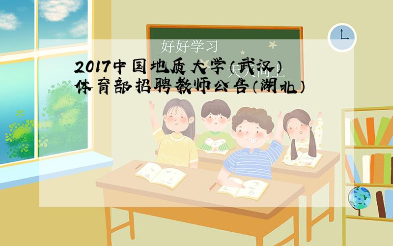 2017中国地质大学（武汉）体育部招聘教师公告（湖北）