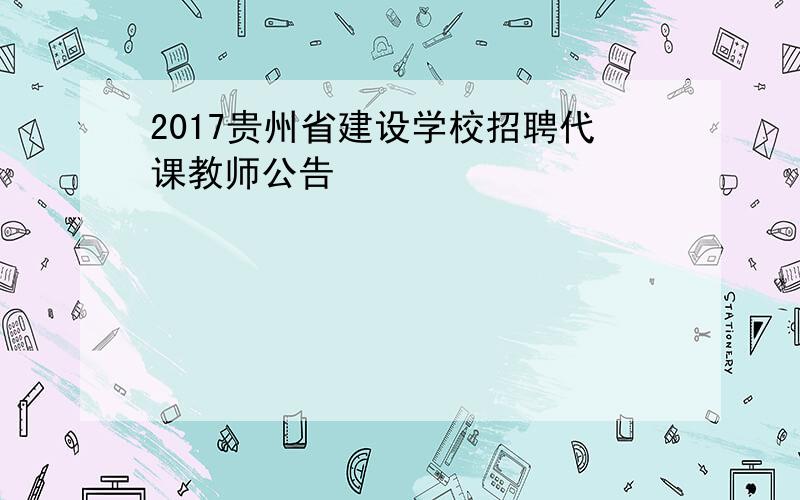 2017贵州省建设学校招聘代课教师公告