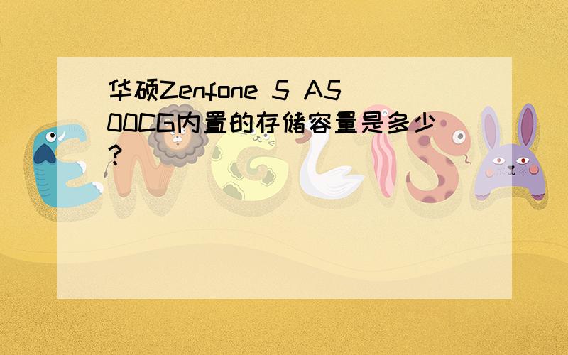 华硕Zenfone 5 A500CG内置的存储容量是多少？