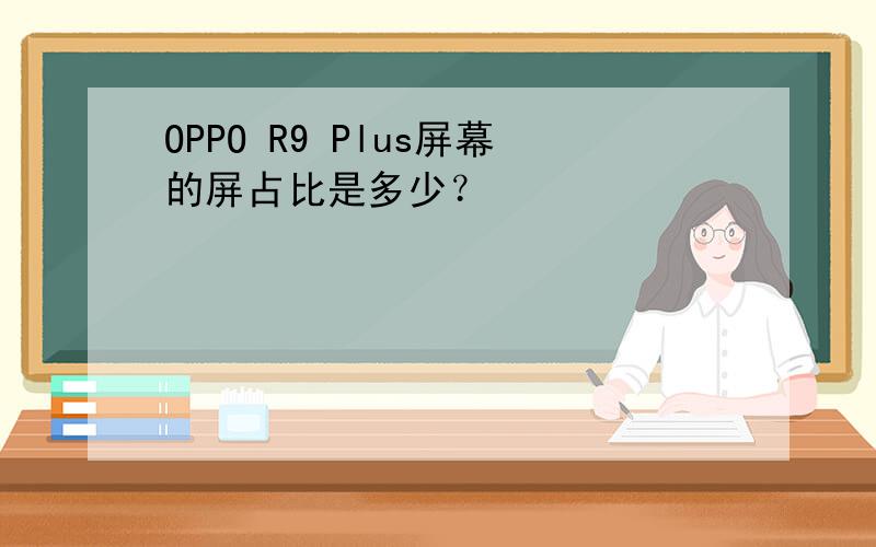 OPPO R9 Plus屏幕的屏占比是多少？