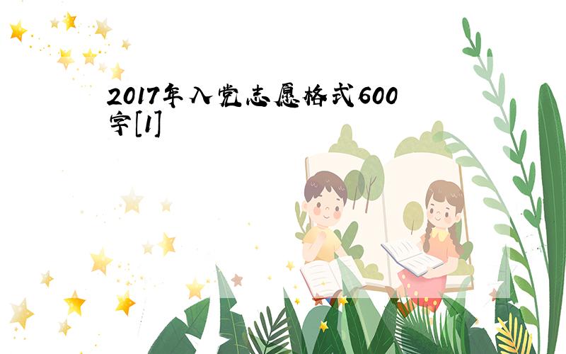 2017年入党志愿格式600字[1]