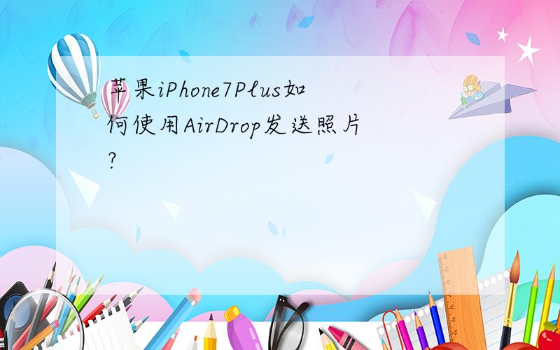 苹果iPhone7Plus如何使用AirDrop发送照片？