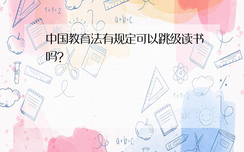 中国教育法有规定可以跳级读书吗?