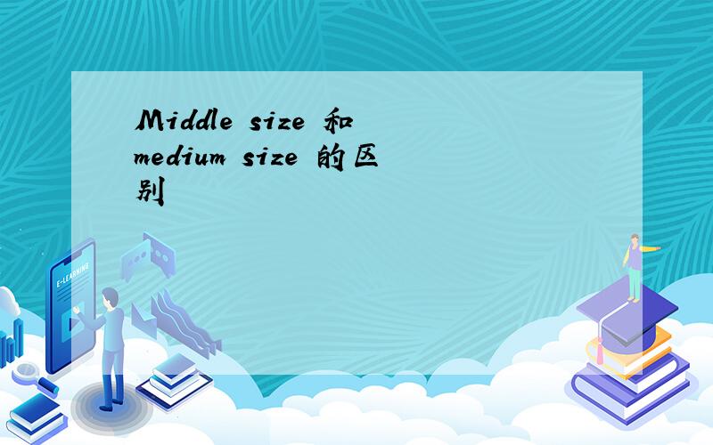 Middle size 和 medium size 的区别